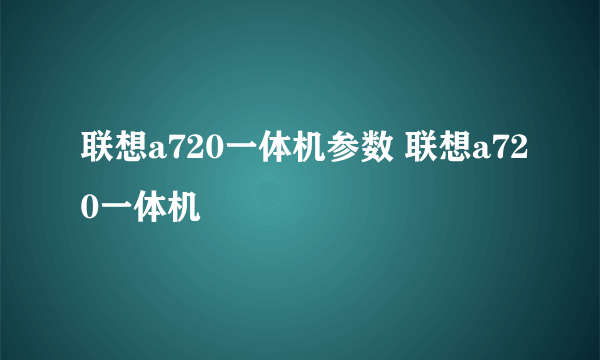 联想a720一体机参数 联想a720一体机