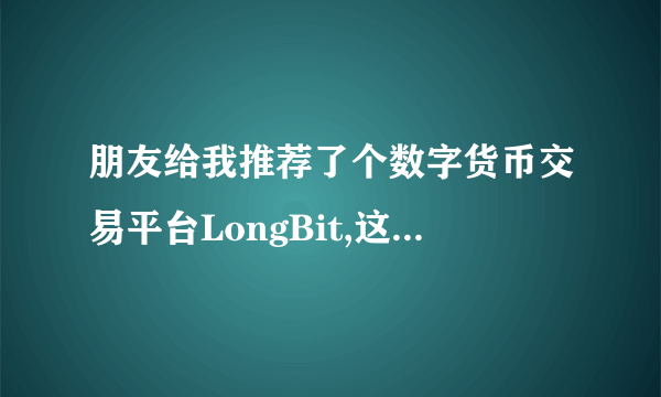 朋友给我推荐了个数字货币交易平台LongBit,这个平台怎么样?