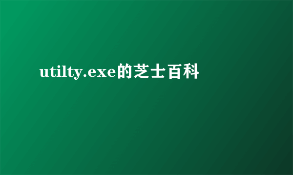 utilty.exe的芝士百科