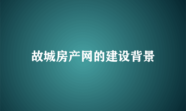 故城房产网的建设背景