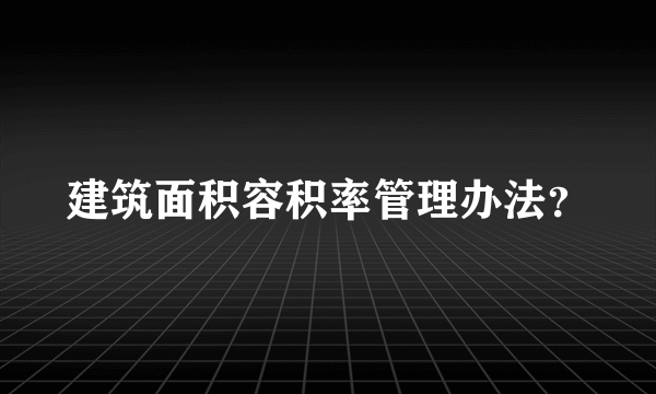 建筑面积容积率管理办法？