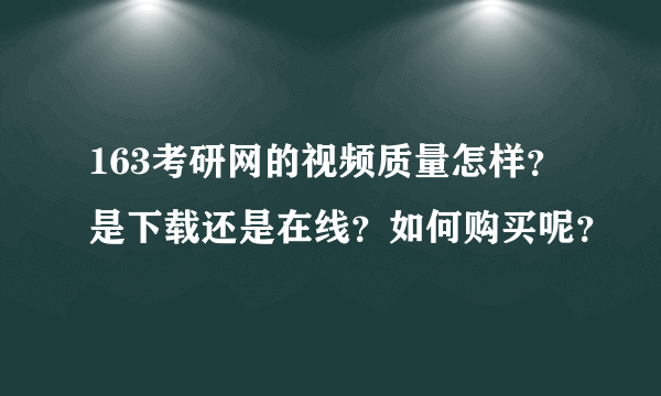 163考研网的视频质量怎样？是下载还是在线？如何购买呢？