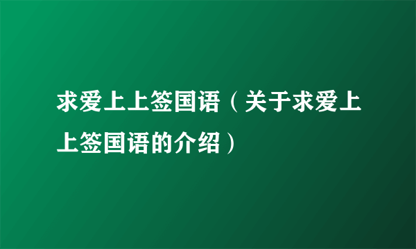 求爱上上签国语（关于求爱上上签国语的介绍）