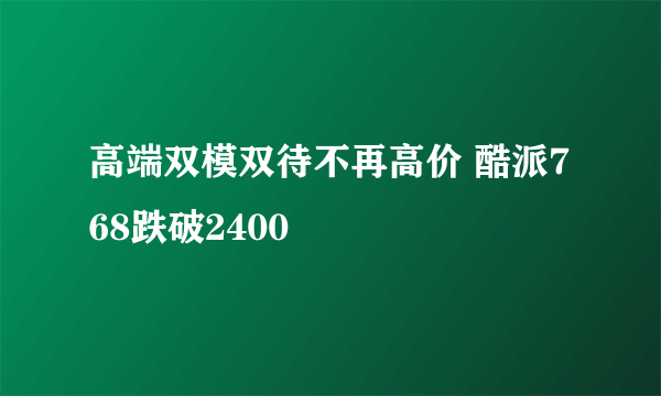 高端双模双待不再高价 酷派768跌破2400