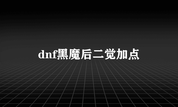 dnf黑魔后二觉加点