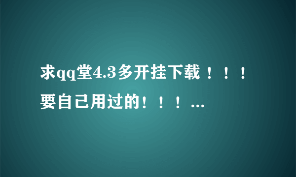 求qq堂4.3多开挂下载 ！！！要自己用过的！！！无毒或对电脑不影响的。