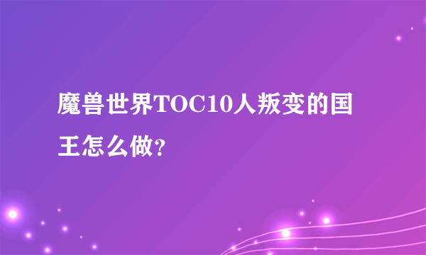 魔兽世界TOC10人叛变的国王怎么做？