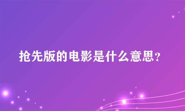 抢先版的电影是什么意思？