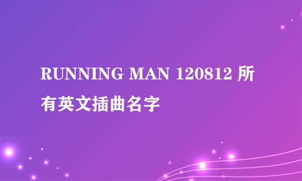 RUNNING MAN 120812 所有英文插曲名字