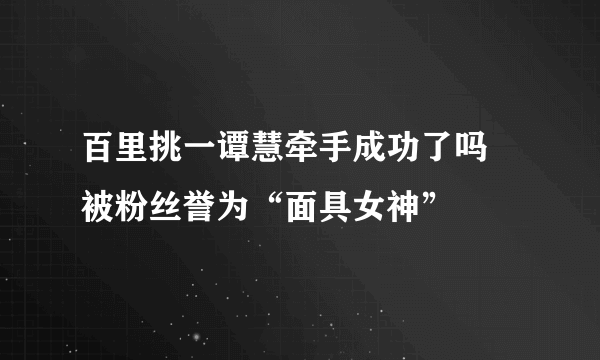 百里挑一谭慧牵手成功了吗 被粉丝誉为“面具女神”