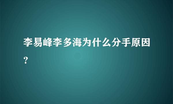 李易峰李多海为什么分手原因？