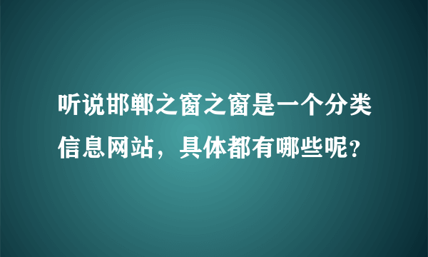 听说邯郸之窗之窗是一个分类信息网站，具体都有哪些呢？