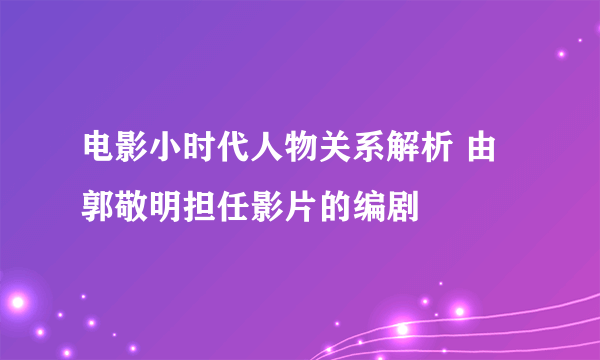 电影小时代人物关系解析 由郭敬明担任影片的编剧