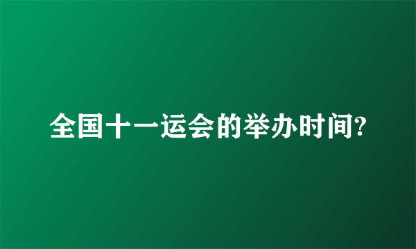 全国十一运会的举办时间?