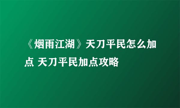 《烟雨江湖》天刀平民怎么加点 天刀平民加点攻略