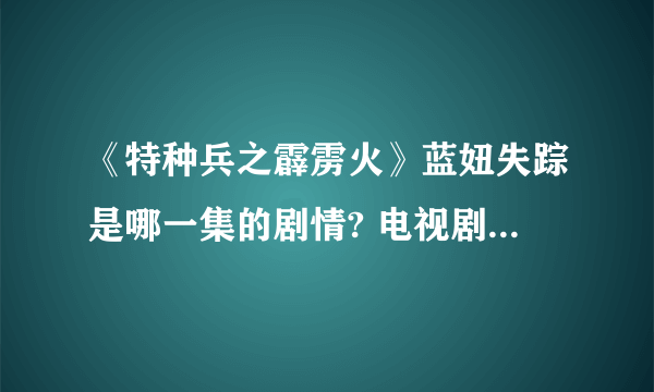 《特种兵之霹雳火》蓝妞失踪是哪一集的剧情? 电视剧内容介绍