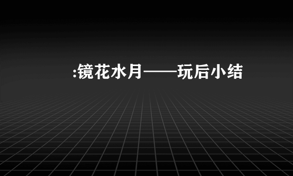 鸑鷟:镜花水月——玩后小结