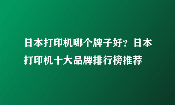 日本打印机哪个牌子好？日本打印机十大品牌排行榜推荐