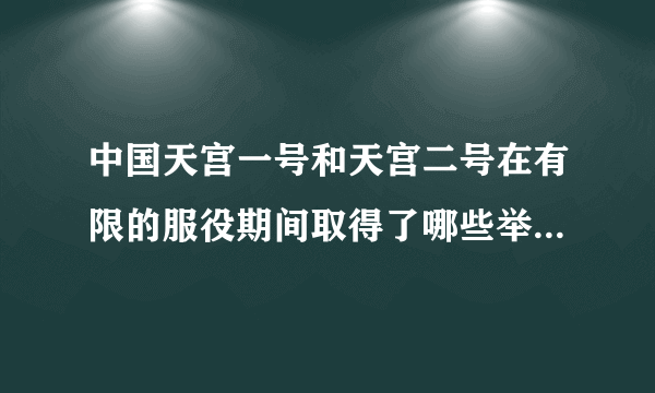 中国天宫一号和天宫二号在有限的服役期间取得了哪些举世瞩目不朽的成就呢？