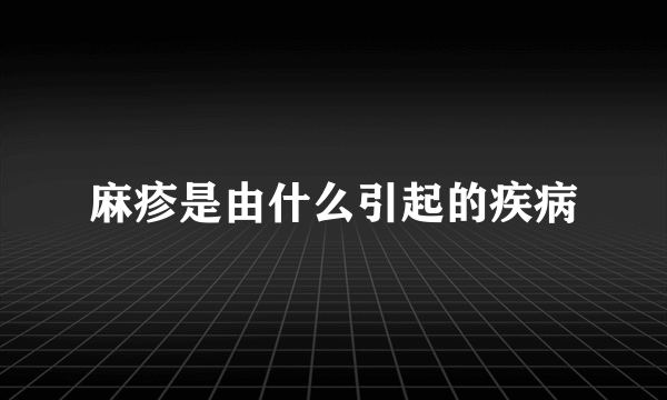 麻疹是由什么引起的疾病