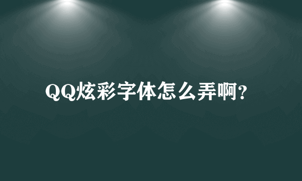 QQ炫彩字体怎么弄啊？