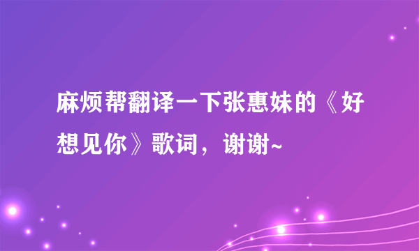 麻烦帮翻译一下张惠妹的《好想见你》歌词，谢谢~