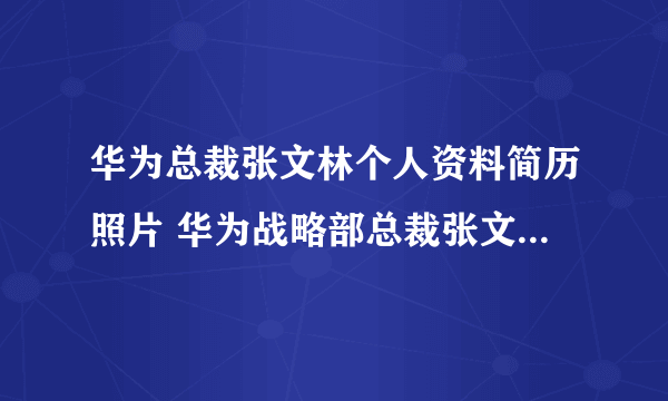 华为总裁张文林个人资料简历照片 华为战略部总裁张文林哪里人