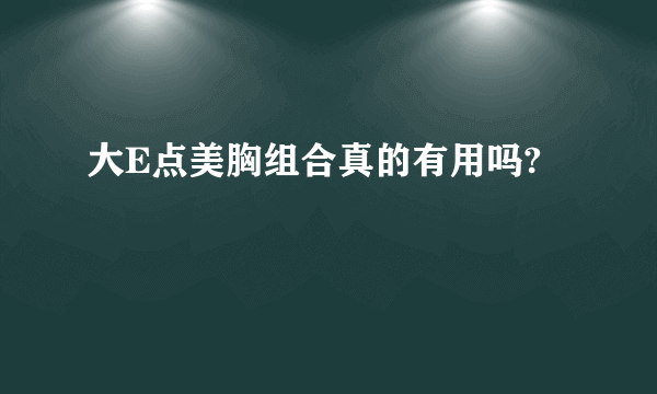 大E点美胸组合真的有用吗?