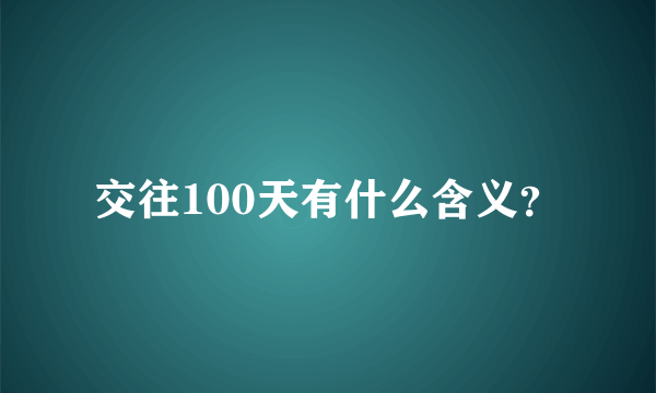 交往100天有什么含义？