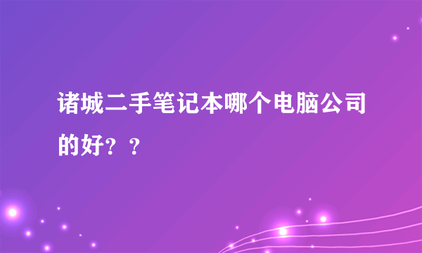 诸城二手笔记本哪个电脑公司的好？？