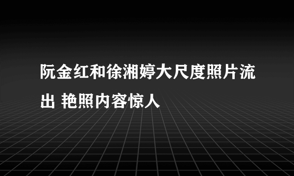 阮金红和徐湘婷大尺度照片流出 艳照内容惊人