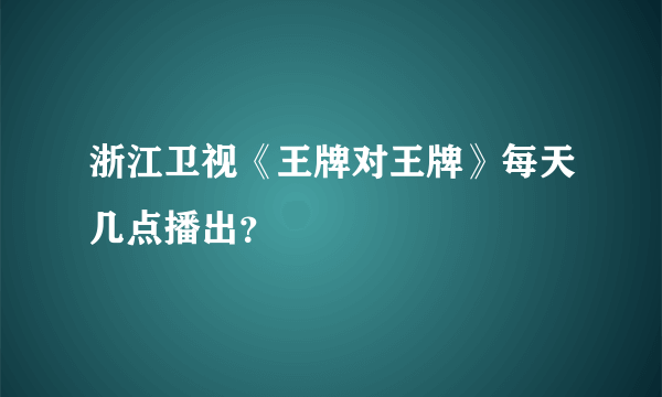 浙江卫视《王牌对王牌》每天几点播出？