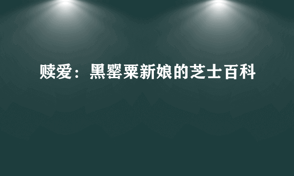 赎爱：黑罂粟新娘的芝士百科