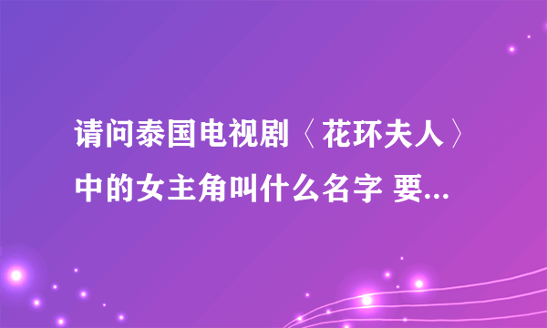 请问泰国电视剧〈花环夫人〉中的女主角叫什么名字 要中文名字