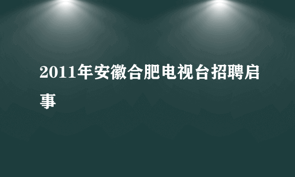 2011年安徽合肥电视台招聘启事