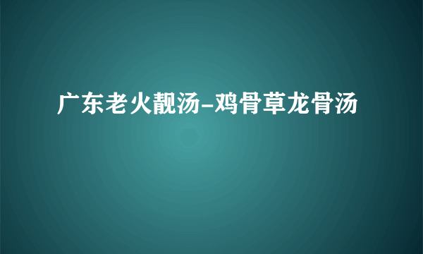 广东老火靓汤-鸡骨草龙骨汤