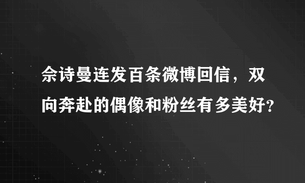 佘诗曼连发百条微博回信，双向奔赴的偶像和粉丝有多美好？