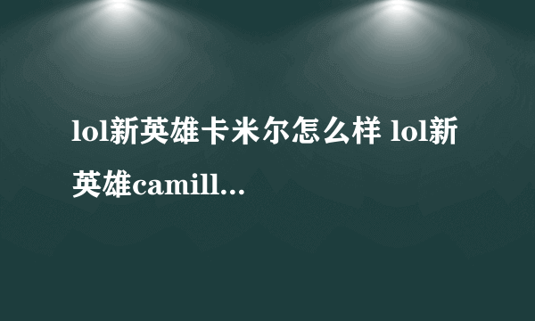 lol新英雄卡米尔怎么样 lol新英雄camille技能介绍