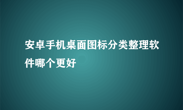 安卓手机桌面图标分类整理软件哪个更好