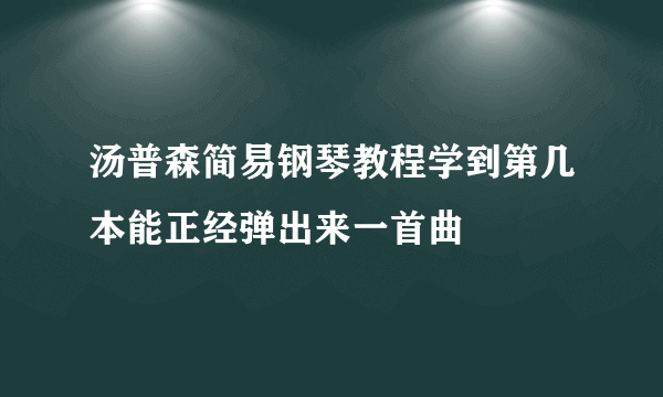 汤普森简易钢琴教程学到第几本能正经弹出来一首曲