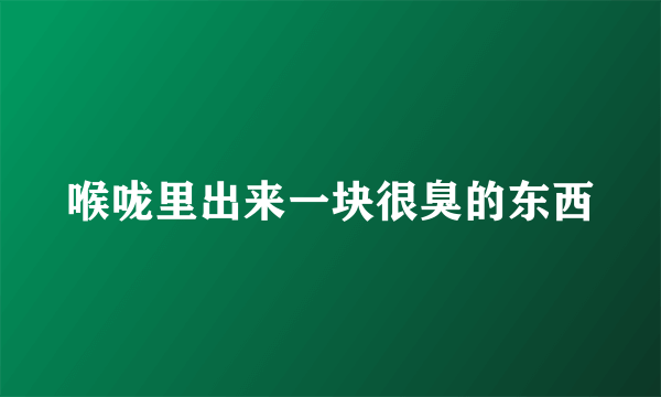 喉咙里出来一块很臭的东西