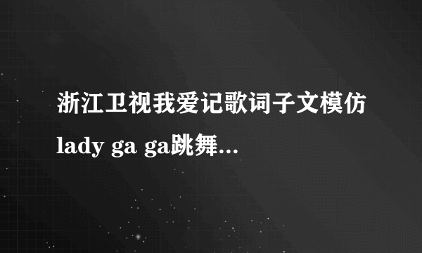 浙江卫视我爱记歌词子文模仿lady ga ga跳舞时的伴奏是什么歌