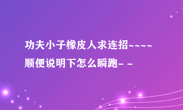 功夫小子橡皮人求连招~~~~顺便说明下怎么瞬跑- -