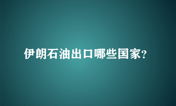 伊朗石油出口哪些国家？