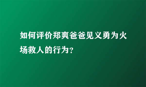 如何评价郑爽爸爸见义勇为火场救人的行为？