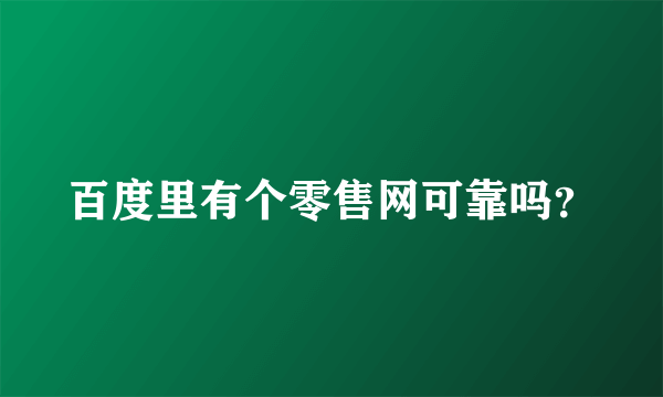 百度里有个零售网可靠吗？