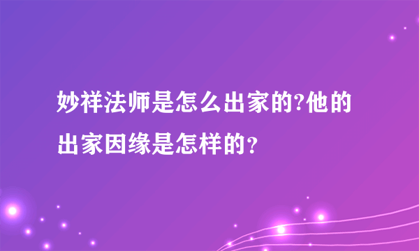 妙祥法师是怎么出家的?他的出家因缘是怎样的？