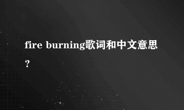 fire burning歌词和中文意思？