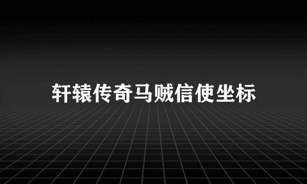 轩辕传奇马贼信使坐标