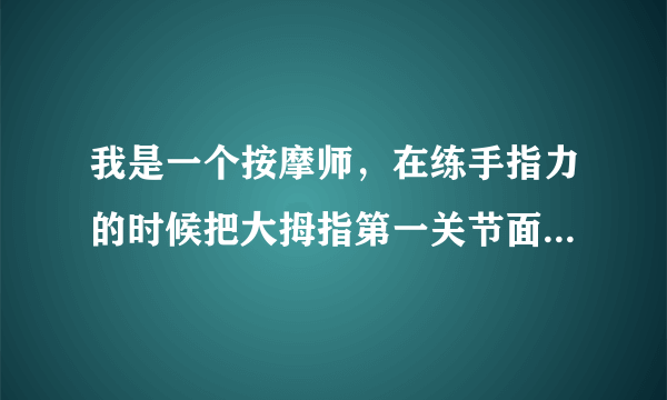 我是一个按摩师，在练手指力的时候把大拇指第一关节面伤了，现在大拇指老是弯曲的翘不上来怎么 办。